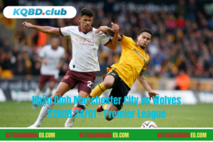 Đội hình dự kiến trước trận Manchester City vs Wolves